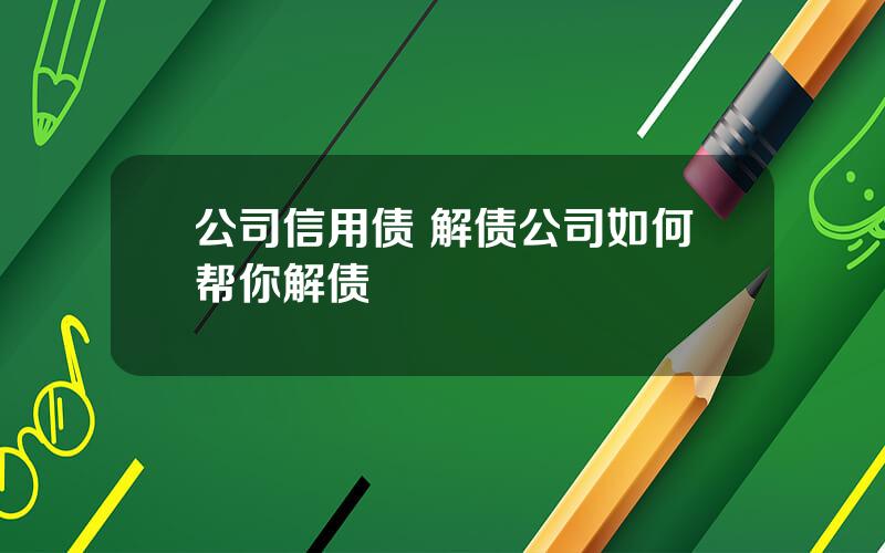 公司信用债 解债公司如何帮你解债